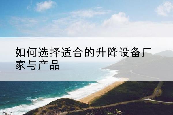 兴安电动升降平台厂家-如何选择适合的升降设备厂家与产品