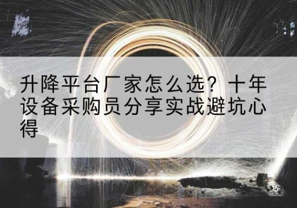 兴安升降平台厂家-怎么选？十年设备采购员分享实战避坑心得