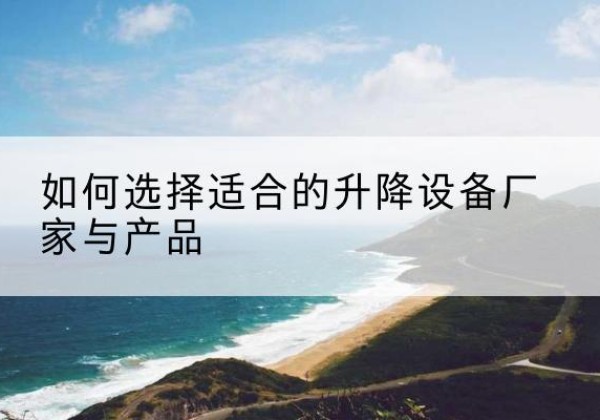 兴安电动升降平台厂家-如何选择适合的升降设备厂家与产品